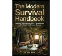 The Modern Survival Handbook: Essential Skills for Emergency Preparedness, Self-Reliance, and Disaster Survival