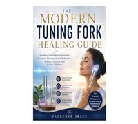 The Modern Tuning Fork Healing Guide: Evidence-Informed Approaches to Sound Therapy, Stress Reduction, Energy Practices, and Holistic Wellness