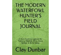 THE MODERN WATERFOWL HUNTER’S FIELD JOURNAL: A Duck Hunting Logbook for Tracking Weather, Wind, Decoy Spread & Blind Setup