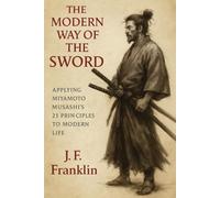 The Modern Way of the Sword: Applying Miyamoto Musashi's 21 Principles to Modern Life