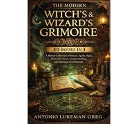 THE MODERN WITCH’S & WIZARD’S GRIMOIRE: 40 BOOKS IN 1: A Master Collection of Rituals, Spells, Sigils, Protection Work, Energy Healing, and Spiritual Development
