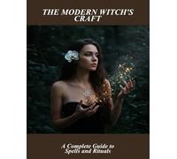 The Modern Witch'S Craft: A Complete Guide To Spells And Rituals