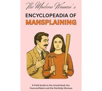 The Modern Woman's Encyclopaedia of Mansplaining: A Field Guide to the Unsolicited, the Overconfident and the Painfully Obvious