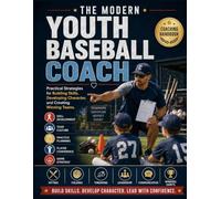 The Modern Youth Baseball Coach: Practical Strategies for Building Skills, Developing Character, and Creating Winning Teams