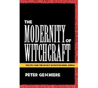 The Modernity of Witchcraft: Politics and the Occult in Postcolonial Africa = Sorcellerie Et Politique En Afrique