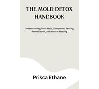THE MOLD DETOX HANDBOOK: Understanding Toxic Mold, Symptoms, Testing, Remediation, and Natural Healing