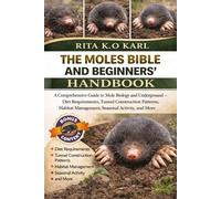 THE MOLES BIBLE AND BEGINNERS’ HANDBOOK: A Comprehensive Guide to Mole Biology and Underground Behavior - Diet Requirements, Tunnel Construction ... Management, Seasonal Activity, and More