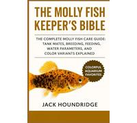 THE MOLLY FISH KEEPER’S BIBLE: The Complete Molly Fish Care Guide: Tank Mates, Breeding, Feeding, Water Parameters, and Color Variants Explained
