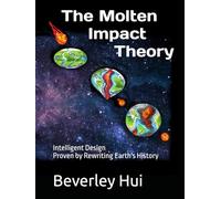 The Molten Impact Theory: Intelligent Design Proven by Rewriting Earth’s History.