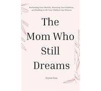 The Mom Who Still Dreams: Reclaiming Your Identity, Honoring Your Ambition, and Building A Life Your Children Can Witness