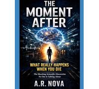 The Moment After: What Really Happens When You Die: What Science Has Discovered About Consciousness, Brain Activity, and the Final Moments of Life