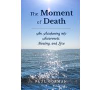 The Moment of Death: An Awakening into Awareness, Healing, and Love
