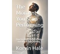 The Moment You Stop Performing: How You Were Trained to Adjust-And Why It Stops Working: 7