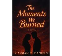The Moments We Burned: Some Fires Never Fade-They Change Us Forever