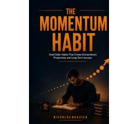 THE MOMENTUM HABIT: Small Daily Habits That Create Extraordinary Productivity and Long-Term Success