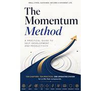 The Momentum Method: Build Better Habits, Master Productivity, and Achieve Lasting Success: A Practical Guide to Self-Development, Time Management, ... Emotional Resilience, and High Performance