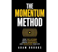 The Momentum Method: How Tiny Actions Build Confidence, Create Opportunity, and Transform Your Life