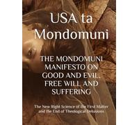 THE MONDOMUNI MANIFESTO ON GOOD AND EVIL, FREE WILL AND SUFFERING: The New Right Science of the First Matter and the End of Theological Delusions