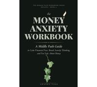 The Money Anxiety Workbook: A Middle Path Guide to Calm Financial Fear, Break Scarcity Thinking, and Feel Safe About Money