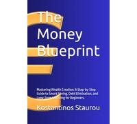 The Money Blueprint: Mastering Wealth Creation: A Step-by-Step Guide to Smart Saving, Debt Elimination, and Long-Term Investing for Beginners.