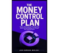 THE MONEY CONTROL PLAN: How to Take Control of Your Spending, Build Financial Stability, and Change Your Financial Future: 1
