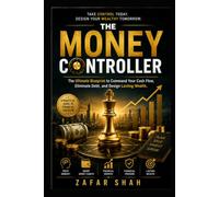 THE MONEY CONTROLLER: The Ultimate Blueprint to Command Your Cash Flow, Eliminate Debt, and Design Lasting Wealth