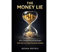 THE MONEY LIE: Why Doing Everything Right Still Fails to Create Financial Stability in the Modern Economy
