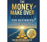 The Money Make Over Blueprint for Beginners: A Practical Guide to Financial Freedom, Smart Money Habits, and Prosperity That Lasts.
