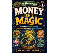 The Money Map: Money Isn’t Magic: A Guide to Earning, Saving, Spending, and Making Smart Choices