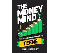 The Money Mind - 101 Financial Thinking Principles for Teens: How to Build a Wealth Mindset, Avoid Broke Traps, and Get Ahead Financially While Your Peers Are Spending Their Future