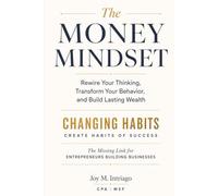 The Money Mindset: Rewire Your Thinking, Transform Your Behavior, And Build Lasting Wealth