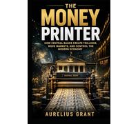 The Money Printer: How Central Banks Create Trillions, Move Markets, and Control the Modern Economy