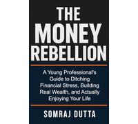 The Money Rebellion: A Young Professional's Guide to Ditching Financial Stress, Building Real Wealth, and Actually Enjoying Your Life.