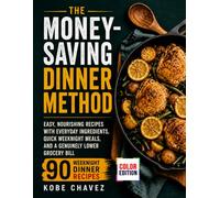 The Money-Saving Dinner Method: Easy, Nourishing Recipes with Everyday Ingredients, Quick Weeknight Meals, and a Genuinely Lower Grocery Bill