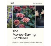 The Money-Saving Gardener: Create Your Dream Garden at a Fraction of the Cost: THE SUNDAY TIMES BESTSELLER