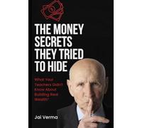 The Money Secrets They Tried to Hide: What Your Teachers Didn’t Know About Building Real Wealth