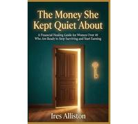 The Money She Kept Quiet About: A Financial Healing Guide for Women Over 40 Who Are Ready to Stop Surviving and Start Earning