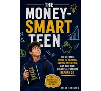 The Money-Smart Teen: A No-Stress Guide to Earning, Saving, Spending, and Building Real Wealth Before 20