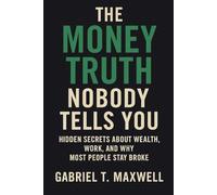 The Money Truth Nobody Tells You: Hidden Secrets About Wealth, Work, and Why Most People Stay Broke