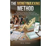 THE MONEYMAXXING METHOD: 10 Simple Systems Busy Parents Use to Save More Money, Eliminate Debt Faster, and Build Lasting Financial Freedom Without Sacrifice