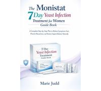 The Monistat 7 Day Yeast Infection Treatment for Women Guide Book: A Complete Step-by-Step Plan to Relieve Symptoms Fast, Prevent Recurrence, and Restore Vaginal Balance Naturally
