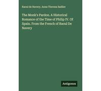 The Monk's Pardon. A Historical Romance of the Time of Philip IV. Of Spain. From the French of Raoul De Navery