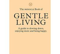The Monocle Book of Gentle Living: A Guide to Slowing Down, Enjoying More and Being Happy