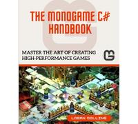 THE MONOGAME C# HANDBOOK: MASTER THE ART OF CREATING HIGH-PERFORMANCE GAMES