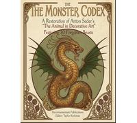 The Monster Codex: A Restoration of Anton Seder’s "The Animal in Decorative Art": Featuring 45 Forgotten Beast Plates from All Books
