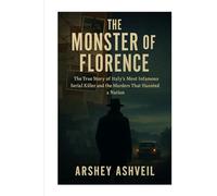The Monster of Florence: The True Story of Italy’s Most Infamous Serial Killer and the Murders That Haunted a Nation