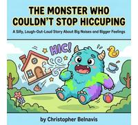 The Monster Who Couldn’t Stop Hiccuping: A Silly, Laugh-Out-Loud Story About Big Noises and Bigger Feelings