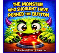 The Monster Who Shouldn't Have Pushed the Button: A Silly Read-Aloud Adventure