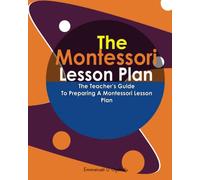 The Montessori Lesson Plan: The Teacher’s Guide To Preparing A Montessori Lesson Plan
