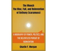 The Mooch The Rise, Fall, and Reinvention of Anthony Scaramucci: A Biography of Power, Politics, and the Relentless Pursuit of Reinvention